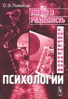 С. Э. Поляков - Мифы и реальность современной психологии
