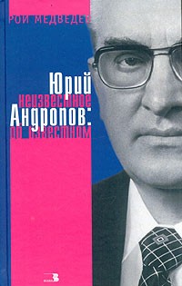 Рой Медведев - Юрий Андропов: неизвестное об известном