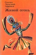 без автора - Живой огонь. Сказки Западной Африки