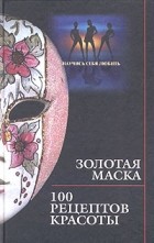 Анна Максимук - Золотая маска. 100 рецептов красоты