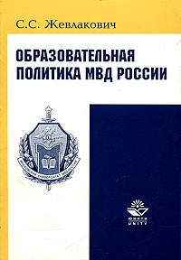 С. С. Жевлакович - Образовательная политика МВД России. Монография