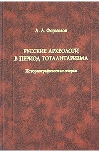 А. А. Формозов - Русские археологи в период тоталитаризма. Историографические очерки