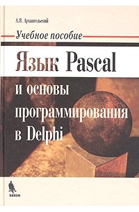 А. Я. Архангельский - Язык Pascal и основы программирования в Delphi. Учебное пособие