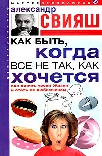 Александр Свияш - Как быть, когда все не так, как хочется