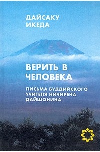 Дайсаку Икеда - Верить в человека. Письма буддийского учителя Ничирена Дайшонина