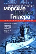 Пауль Герберт Фрайер - Морские волки Гитлера