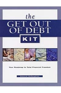 Дебора Макнотон - The Get Out of Debt Kit: Your Roadmap to Total Financial Freedom