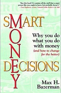 Max H. Bazerman, Max H. Bazerman - Smart Money Decisions: Why You Do What You Do with Money (and How to Change for the Better)