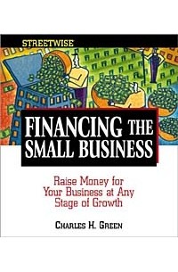 Charles H. Green - Streetwise Financing the Small Business: Raise Money for Your Business at Any Stage of Growth (Adams Streetwise Series)