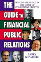 Ларри Чемберс - The Guide to Financial Public Relations: How to Stand Out in the Midst of Competitive Clutter