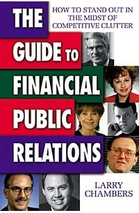 Ларри Чемберс - The Guide to Financial Public Relations: How to Stand Out in the Midst of Competitive Clutter