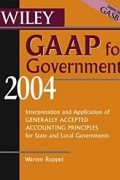 Warren Ruppel - Wiley GAAP for Governments 2004 : Interpretation and Application of Generally Accepted Accounting Principles for State and Local Governments (Wiley Gaap for Governments)