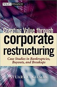 Stuart C. Gilson, Stuart C. Gilson - Creating Value Through Corporate Restructuring: Case Studies in Bankruptcies, Buyouts, and Breakups