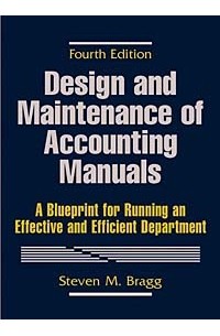 Стивен М. Брег - Design and Maintenance of Accounting Manuals : A Blueprint for Running an Effective and Efficient Department