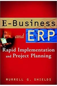 Murrell G. Shields, Murrell G. Shields - E-Business and ERP: Rapid Implementation and Project Planning