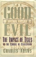 Charles Adams - For Good and Evil: The Impact of Taxes on the Course of Civilization