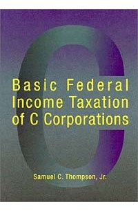  - Basic Federal Income Taxation of C Corporations (American Casebook Series)