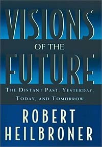 Robert Heilbroner - Visions of the Future: The Distant Past, Yesterday, Today, Tomorrow (Oxford American Lectures)