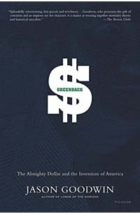 Джейсон Гудвин - Greenback : The Almighty Dollar and the Invention of America