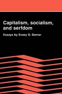 Evsey D. Domar - Capitalism, Socialism, and Serfdom: Essays by Evsey D. Domar