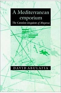 Дэвид Абулафия - A Mediterranean Emporium: The Catalan Kingdom of Majorca (Cambridge Iberian & Latin American Studies)
