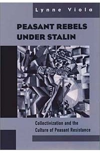 Линн Виола - Peasant Rebels Under Stalin: Collectivization and the Culture of Peasant Resistance