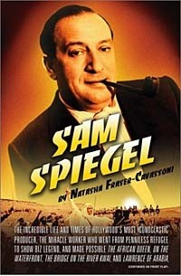 Наташа Фрейзер-Кавассони - Sam Spiegel: The Incredible Life and Times of Hollywood's Most Iconoclastic Producer, the Miracle Worker Who Went from Penniless Refugee to Showbiz Legend, and Made Possible The African Queen, On the Waterfront, The Bridge on the River Kwai, and Lawrence