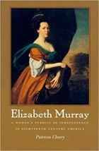 Patricia Cleary - Elizabeth Murray: A Woman&#039;s Pursuit of Independence in Eighteenth-Century America