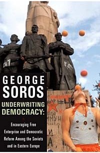 Джордж Сорос - Underwriting Democracy: Encouraging Free Enterprise and Democratic Reform Among the Soviets and in Eastern Europe