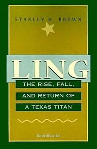 Стенли Х. Браун - Ling: The Rise, Fall, and Return of a Texas Titan