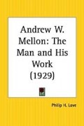 Andrew W. Mellon: The Man and His Work