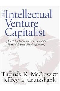  - The Intellectual Venture Capitalist: John H. McArthur and the Work of the Harvard Business School, 1980-1995