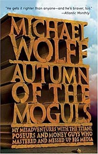 Michael Wolff - Autumn of the Moguls : My Misadventures With the Titans, Poseurs, and Money Guys Who Mastered and Messed Up Big Media