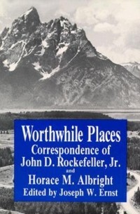  - Worthwhile Places: Correspondence of John D. Rockefeller Jr. and Horace Albright