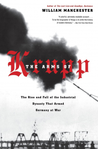 Уильям Манчестер - The Arms of Krupp: The Rise and Fall of the Industrial Dynasty That Armed Germany at War