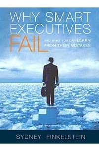 Сидни Финкельштейн - Why Smart Executives Fail and What You Can Learn from Their Mistakes