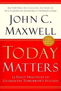 Джон Максвелл - Today Matters : 12 Daily Practices to Guarantee Tomorrow's Success