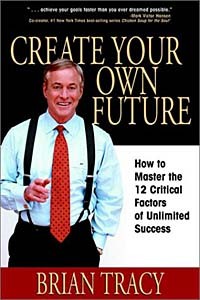 Brian Tracy - Create Your Own Future: How to Master the 12 Critical Factors of Unlimited Success