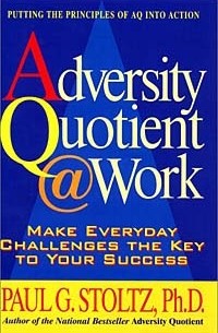 Adversity Quotient @ Work : Make Everyday Challenges the Key to Your Success--Putting the Principles of AQ Into Action