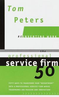 Tom Peters - The Professional Service Firm 50 (Reinventing Work): Fifty Ways to Transform Your "Department" into a Professional Service Firm Whose Trademarks are Passion and Innovation!