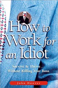 John Hoover - How to Work for an Idiot: Survive & Thrive-- Without Killing Your Boss