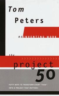 Tom Peters - The Project 50 (Reinventing Work): Fifty Ways to Transform Every "Task" into a Project That Matters!