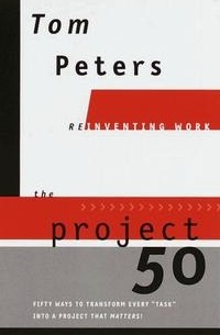 Tom Peters - The Project 50 (Reinventing Work): Fifty Ways to Transform Every "Task" into a Project That Matters!