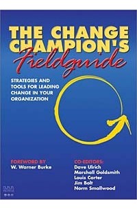  - The Change Champion's Fieldguide: Strategies and Tools for Leading Change in Your Organization