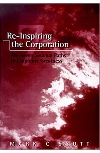 Mark C. Scott - Reinspiring the Corporation : The Seven Seminal Paths to Corporate Greatness