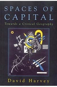David Harvey - Spaces of Capital: Towards a Critical Geography