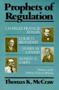 Томас МакКроу - Prophets of Regulation: Charles Francis Adams, Louis D. Brandeis, James M. Landis and Alfred E. Kahn