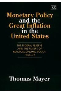 Thomas Mayer - Monetary Policy and the Great Inflation in the United States: The Federal Reserve and the Failure of Macroeconomic Policy, 1965-1979