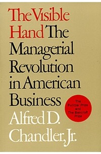 Альфред Д. Чендлер-младший - The Visible Hand: The Managerial Revolution in American Business