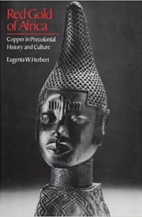 Eugenia W. Herbert - Red Gold of Africa: Copper in Precolonial History and Culture